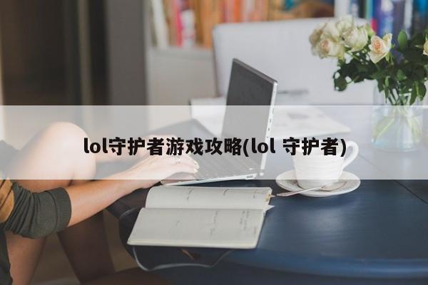 lol守护者游戏攻略(lol 守护者)