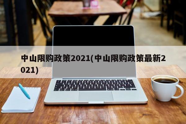 中山限购政策2021(中山限购政策最新2021)