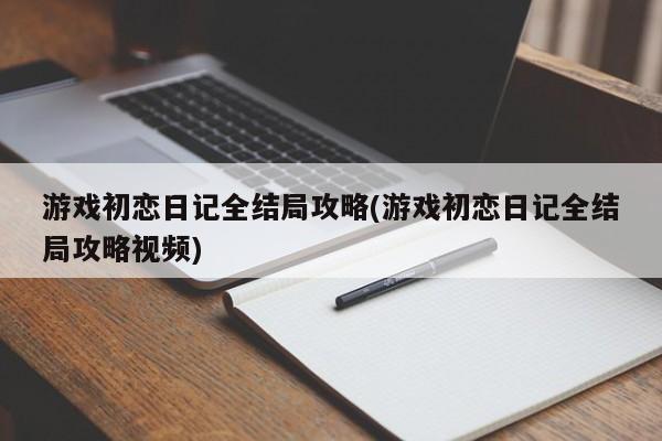 游戏初恋日记全结局攻略(游戏初恋日记全结局攻略视频)