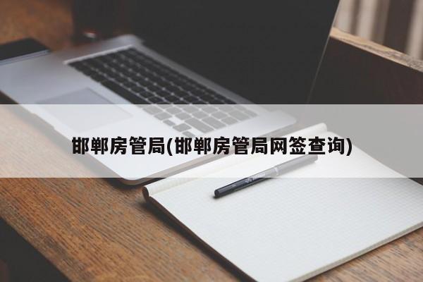 邯郸房管局(邯郸房管局网签查询)