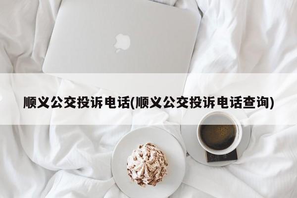 顺义公交投诉电话(顺义公交投诉电话查询)